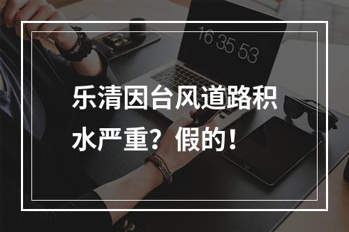 乐清因台风道路积水严重？假的！