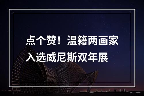 点个赞！温籍两画家入选威尼斯双年展