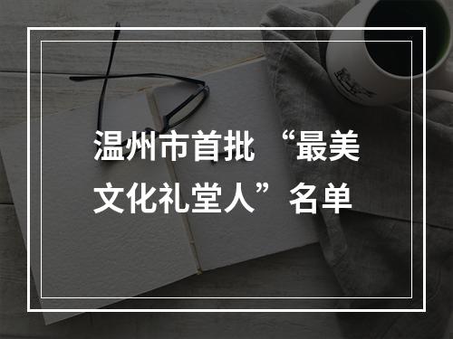 温州市首批 “最美文化礼堂人”名单