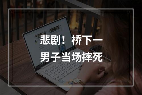 悲剧！桥下一男子当场摔死