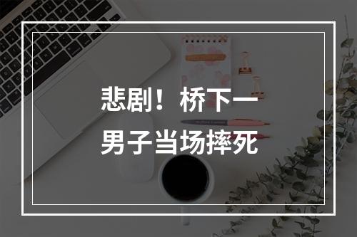 悲剧！桥下一男子当场摔死