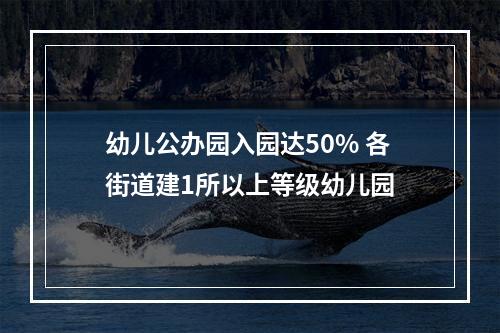幼儿公办园入园达50% 各街道建1所以上等级幼儿园