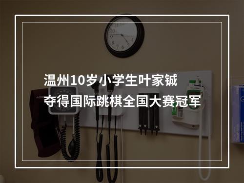 温州10岁小学生叶家铖 夺得国际跳棋全国大赛冠军