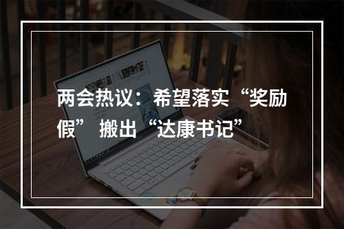 两会热议：希望落实“奖励假” 搬出“达康书记”