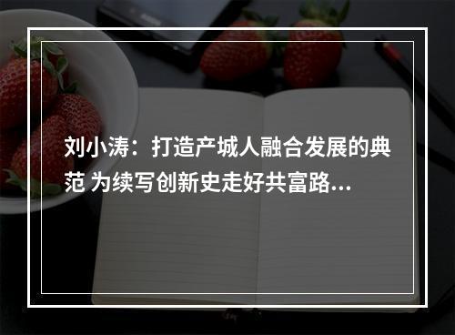 刘小涛：打造产城人融合发展的典范 为续写创新史走好共富路作出更大贡献