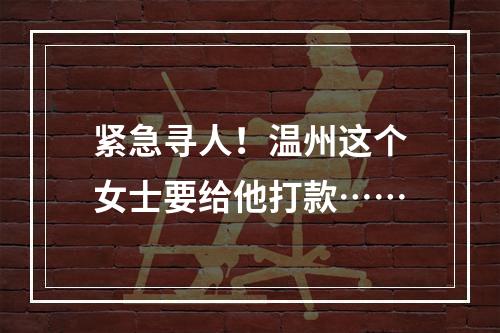紧急寻人！温州这个女士要给他打款……