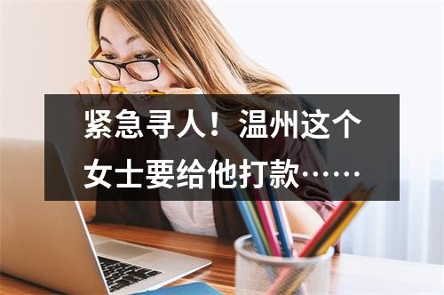 紧急寻人！温州这个女士要给他打款……