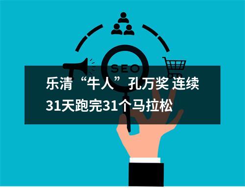 乐清“牛人”孔万奖 连续31天跑完31个马拉松