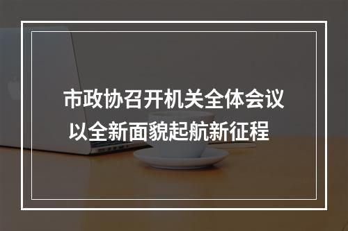市政协召开机关全体会议 以全新面貌起航新征程