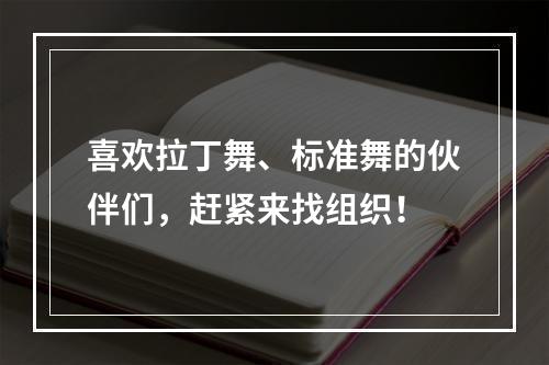 喜欢拉丁舞、标准舞的伙伴们，赶紧来找组织！