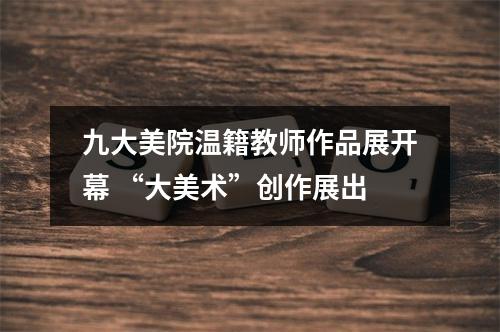 九大美院温籍教师作品展开幕 “大美术”创作展出