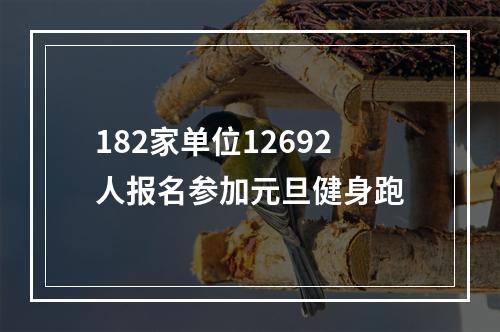182家单位12692人报名参加元旦健身跑