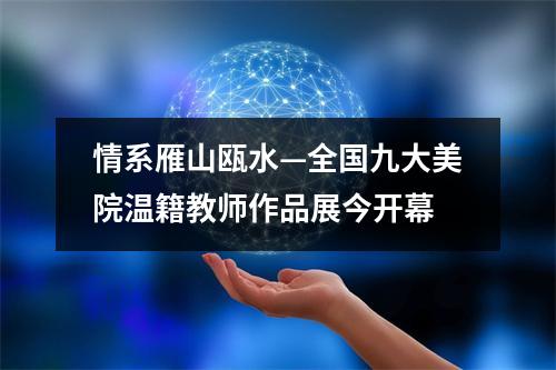 情系雁山瓯水—全国九大美院温籍教师作品展今开幕