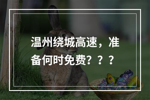 温州绕城高速，准备何时免费？？？