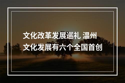 文化改革发展巡礼 温州文化发展有六个全国首创