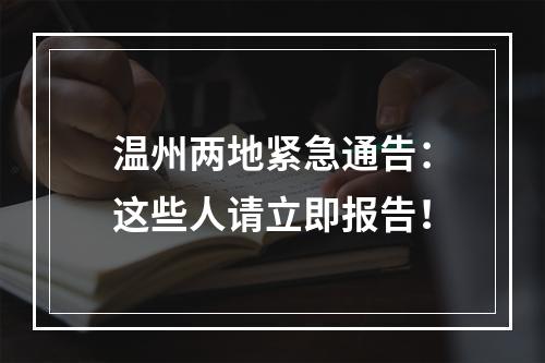温州两地紧急通告：这些人请立即报告！