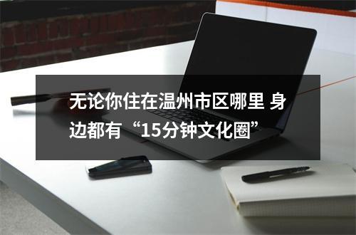 无论你住在温州市区哪里 身边都有“15分钟文化圈”