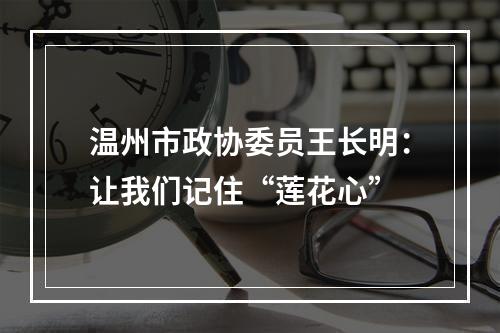 温州市政协委员王长明：让我们记住“莲花心”