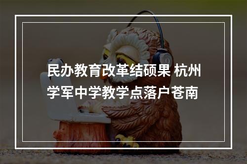 民办教育改革结硕果 杭州学军中学教学点落户苍南