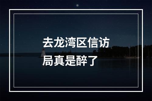 去龙湾区信访局真是醉了