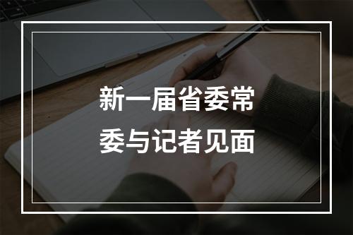 新一届省委常委与记者见面