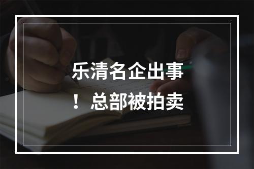 乐清名企出事！总部被拍卖