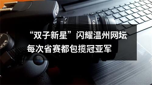 “双子新星”闪耀温州网坛 每次省赛都包揽冠亚军