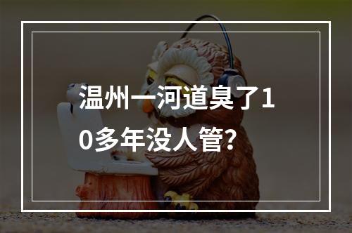温州一河道臭了10多年没人管？
