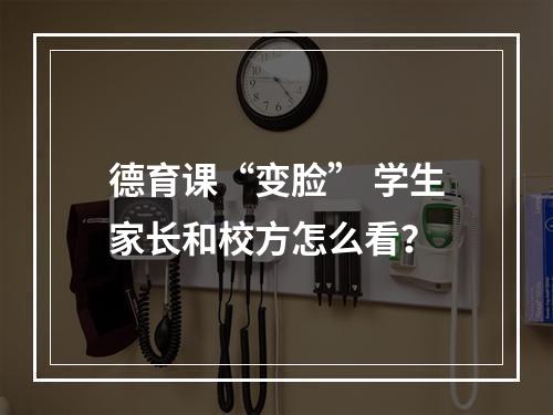 德育课“变脸” 学生家长和校方怎么看？