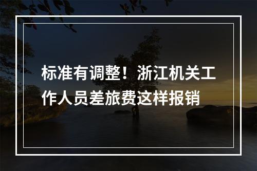 标准有调整！浙江机关工作人员差旅费这样报销