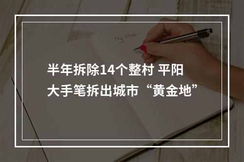 半年拆除14个整村 平阳大手笔拆出城市“黄金地”