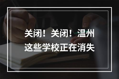 关闭！关闭！温州这些学校正在消失