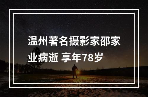 温州著名摄影家邵家业病逝 享年78岁