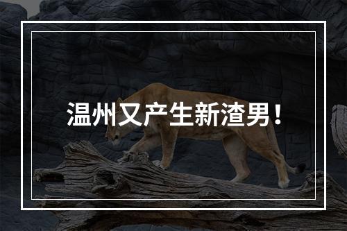 温州又产生新渣男！