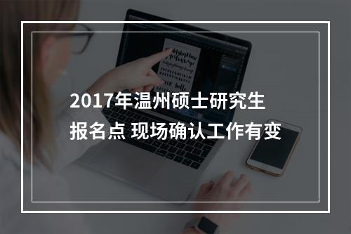 2017年温州硕士研究生报名点 现场确认工作有变
