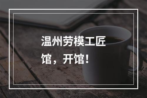 温州劳模工匠馆，开馆！