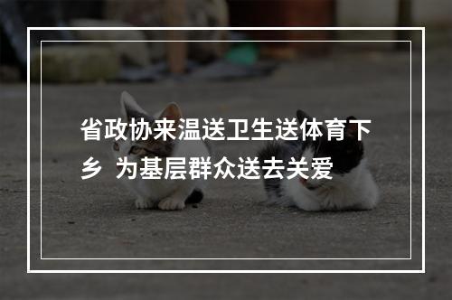 省政协来温送卫生送体育下乡  为基层群众送去关爱
