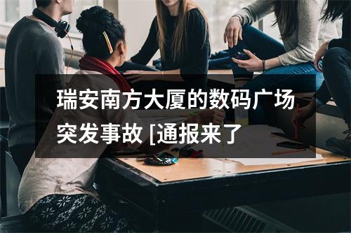 瑞安南方大厦的数码广场突发事故 [通报来了