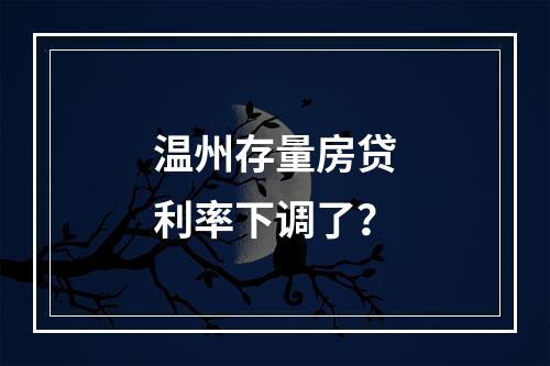 温州存量房贷利率下调了？
