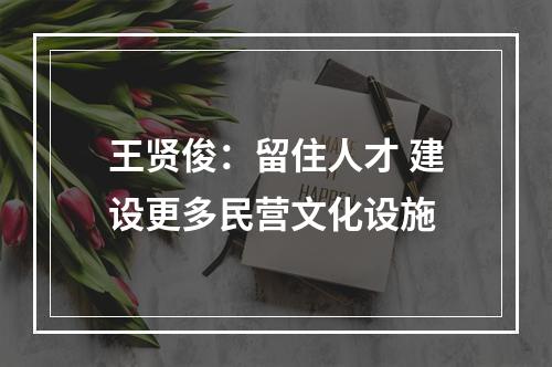 王贤俊：留住人才 建设更多民营文化设施