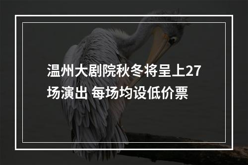 温州大剧院秋冬将呈上27场演出 每场均设低价票