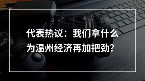 代表热议：我们拿什么为温州经济再加把劲？