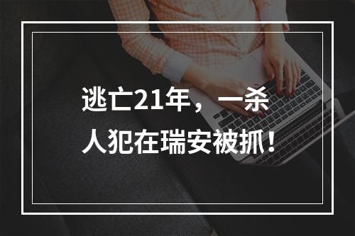逃亡21年，一杀人犯在瑞安被抓！