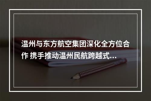 温州与东方航空集团深化全方位合作 携手推动温州民航跨越式发展
