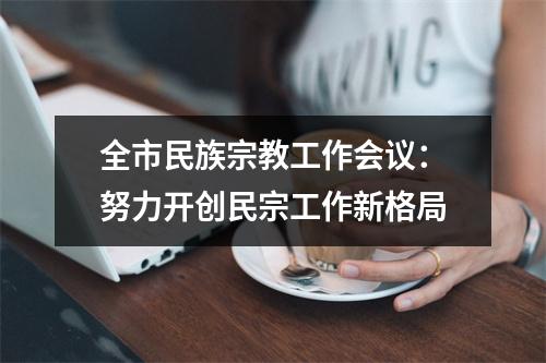 全市民族宗教工作会议：努力开创民宗工作新格局