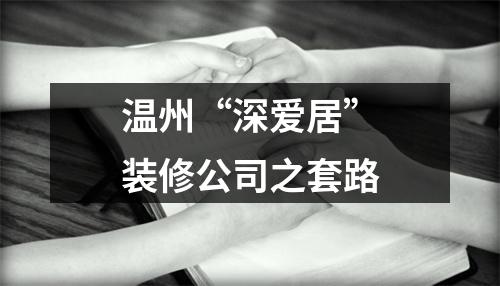 温州“深爱居”装修公司之套路