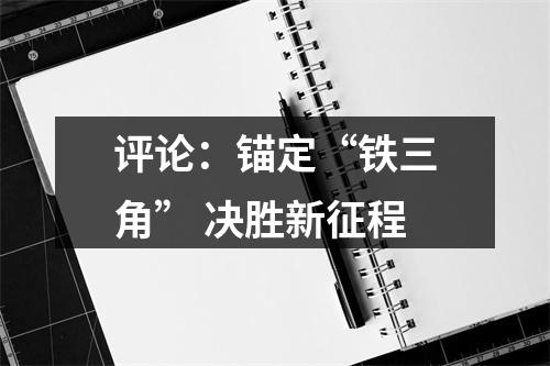 评论：锚定“铁三角” 决胜新征程