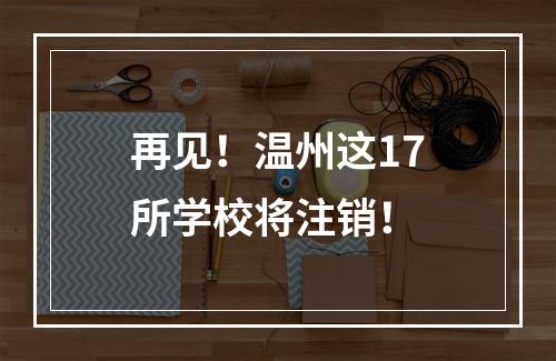 再见！温州这17所学校将注销！