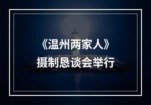 《温州两家人》摄制恳谈会举行