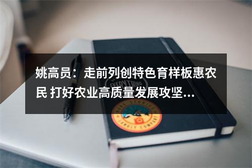 姚高员：走前列创特色育样板惠农民 打好农业高质量发展攻坚战
